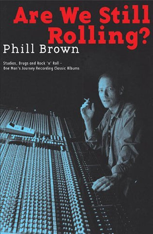 Are We Still Rolling?: Studios, Drugs and Rock 'n' Roll - One Man's Journey Recording Classic Albums by Phill Brown - Book