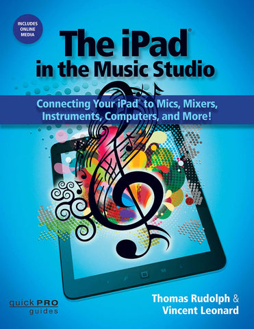 The iPad in the Music Studio: Connecting Your iPad to Mics, Mixers, Instruments, Computers and More! (Quick Pro Guides) - Book